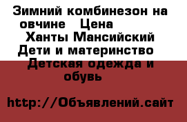 Зимний комбинезон на овчине › Цена ­ 1 000 - Ханты-Мансийский Дети и материнство » Детская одежда и обувь   